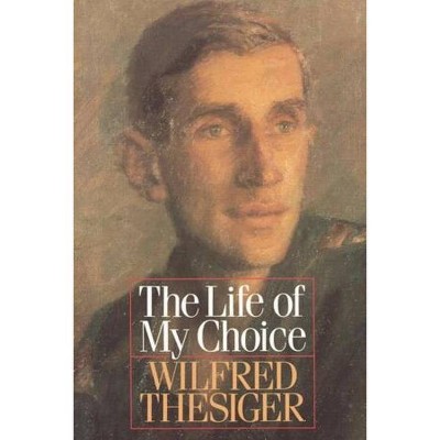 The Life of My Choice - by  Wilfred Thesiger (Paperback)