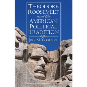 Theodore Roosevelt and the American Political Tradition - (American Political Thought) by  Jean M Yarbrough (Paperback) - 1 of 1