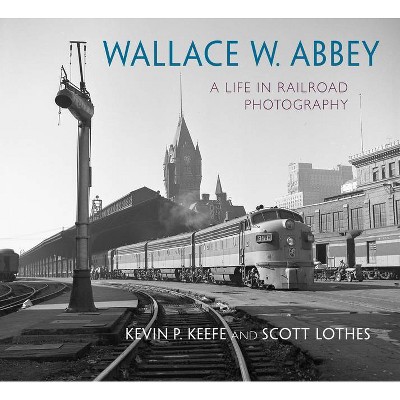 Wallace W. Abbey - (Railroads Past and Present) by  Scott Lothes & Kevin P Keefe (Hardcover)