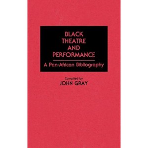 Black Theatre and Performance - (Bibliographies & Indexes in Afro-American & African Studies) by  John Gray (Hardcover) - 1 of 1