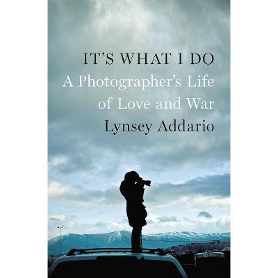  It's What I Do - by  Lynsey Addario (Hardcover) 