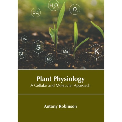 Plant Physiology: A Cellular and Molecular Approach - by  Antony Robinson (Hardcover)