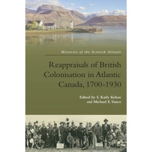 Reappraisals of British Colonisation in Atlantic Canada, 1700-1930 - (Histories of the Scottish Atlantic) by  Karly Kehoe & Michael Vance (Paperback) - 1 of 1