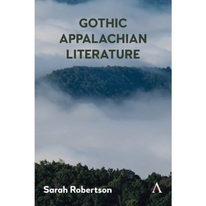 Gothic Appalachian Literature - (Anthem Studies in Gothic Literature) by  Sarah Robertson (Paperback) - 1 of 1