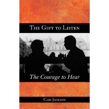 The Gift to Listen, the Courage to Hear - by  Cari Jackson (Paperback)