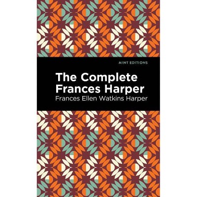 The Complete Frances Harper - (Mint Editions) by  Frances Ellen Watkins Harper (Paperback)