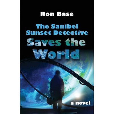 The Sanibel Sunset Detective Saves the World - by  Ron Base (Paperback)