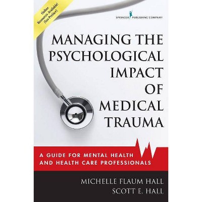 Managing the Psychological Impact of Medical Trauma - by  Michelle Flaum Hall & Scott E Hall (Paperback)