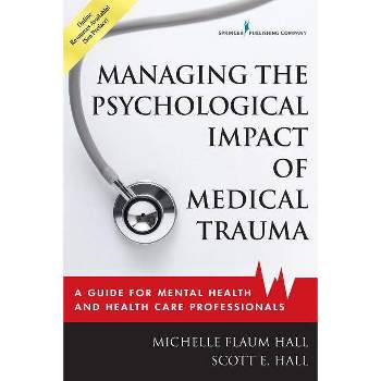 Managing the Psychological Impact of Medical Trauma - by  Michelle Flaum Hall & Scott E Hall (Paperback)