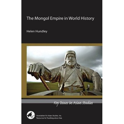 The Mongol Empire in World History - (Key Issues in Asian Studies) by  Helen Hundley (Paperback)