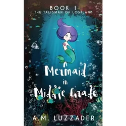 A Mermaid in Middle Grade - by  A M Luzzader (Paperback)