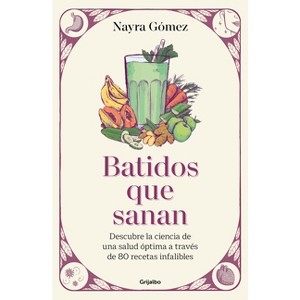 Batidos Que Sanan. Descubre La Ciencia de Una Salud Óptima a Través de 80 Recetas Infalibles / Healing Smoothies - by  Nayra Gómez (Paperback) - 1 of 1