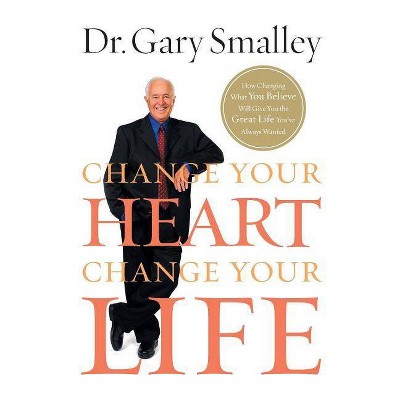 Change Your Heart, Change Your Life - by  Gary Smalley (Paperback)