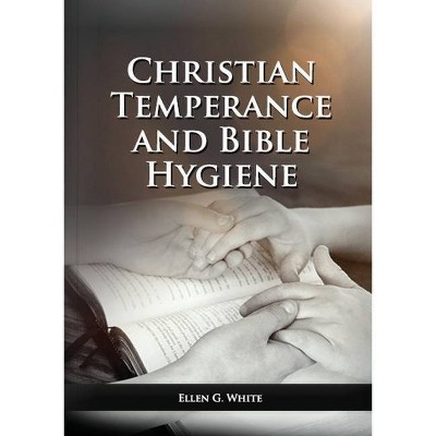 The Christian Temperance and Bible Hygiene Unabridged Edition - (Health and Spirituality) Large Print by  Ellen G White (Paperback)