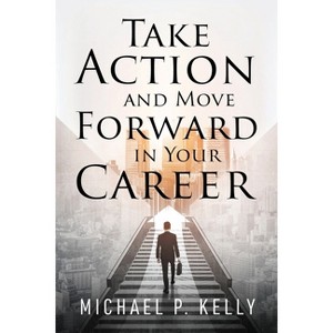 Take Action and Move Forward in Your Career - by  Michael P Kelly (Paperback) - 1 of 1