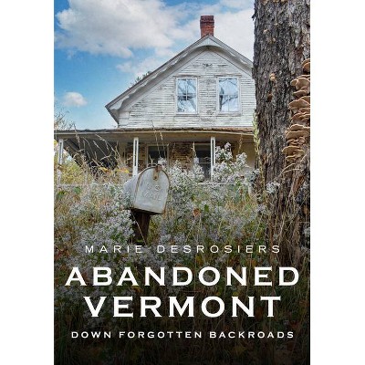 Abandoned Vermont - (America Through Time) by  Marie Desrosiers (Paperback)