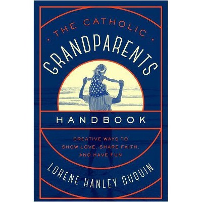 The Catholic Grandparents Handbook - by  Lorene Hanley Duquin (Paperback)