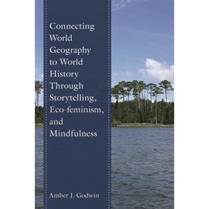 Connecting World Geography to World History Through Storytelling, Eco-feminism, and Mindfulness - by  Amber J Godwin (Paperback) - 1 of 1