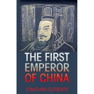 The First Emperor of China - by  Jonathan Clements (Paperback)