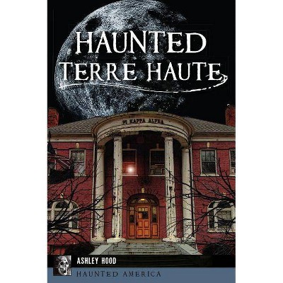 Haunted Terre Haute - by  Ashley Hood (Paperback)