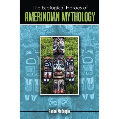 The Ecological Heroes of Amerindian Mythology - by  Rachel McCoppin (Paperback)