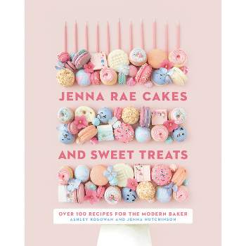 Jenna Rae Cakes and Sweet Treats - by  Ashley Kosowan & Jenna Hutchinson (Hardcover)