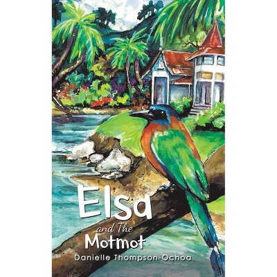 Elsa and The Motmot - by  Danielle Thompson-Ochoa (Paperback)