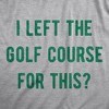 Mens Funny T Shirts I Left The Golf Course For This Sarcastic Golfing Lovers Graphic Tee For Men - Crazy Dog Men's T Shirt - 2 of 4