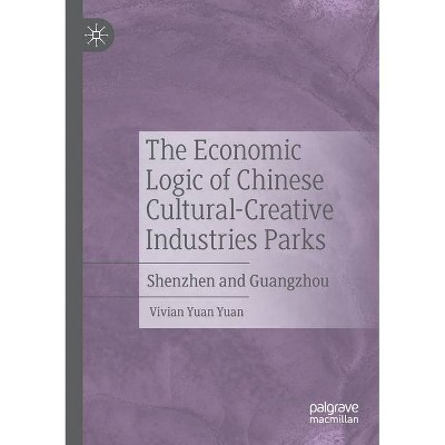 The Economic Logic of Chinese Cultural-Creative Industries Parks - by  Vivian Yuan Yuan (Paperback)