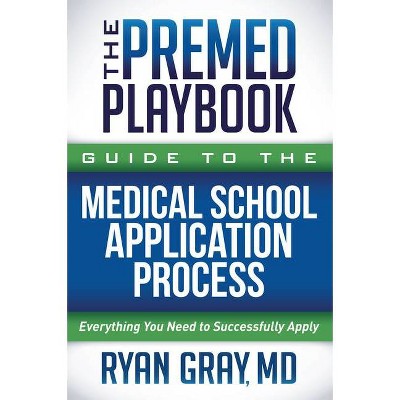 The Premed Playbook Guide to the Medical School Application Process - by  Ryan Gray (Paperback)