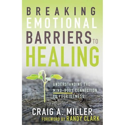 Breaking Emotional Barriers to Healing - by  Craig A Miller (Paperback)