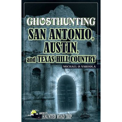 Ghosthunting San Antonio, Austin, and Texas Hill Country - (America's Haunted Road Trip) by  Michael O Varhola (Paperback)