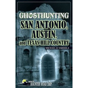Ghosthunting San Antonio, Austin, and Texas Hill Country - (America's Haunted Road Trip) by  Michael O Varhola (Paperback) - 1 of 1