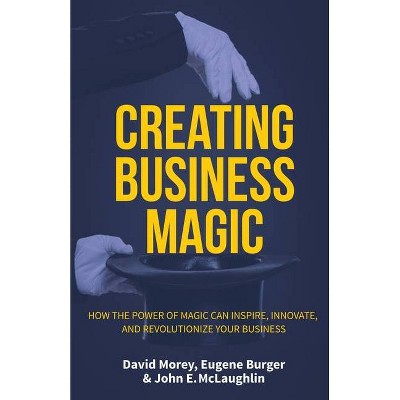 Creating Business Magic - by  David Morey & John E McLaughlin & Eugene Burger (Hardcover)