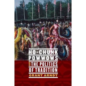 Ho-Chunk Powwows and the Politics of Tradition - by  Grant Arndt (Hardcover) - 1 of 1