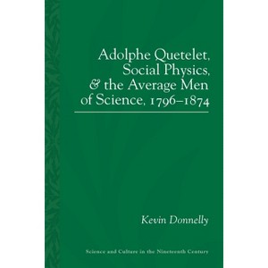 Adolphe Quetelet, Social Physics and the Average Men of Science, 1796-1874 - (Sci & Culture in the Nineteenth Century) by  Kevin Padraic Donnelly - 1 of 1