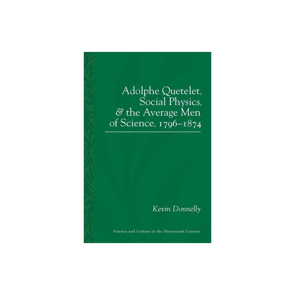 Adolphe Quetelet, Social Physics and the Average Men of Science, 1796-1874 - (Sci & Culture in the Nineteenth Century) by Kevin Padraic Donnelly