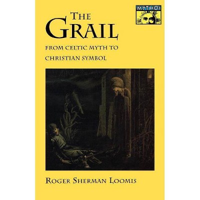 The Grail - (Mythos: The Princeton/Bollingen World Mythology) by  Roger Sherman Loomis (Paperback)