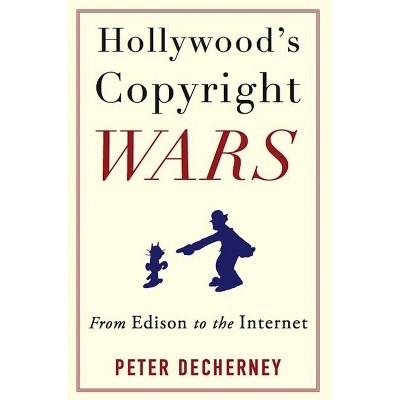 Hollywood's Copyright Wars - (Film and Culture) by  Peter Decherney (Paperback)