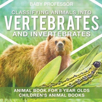 Classifying Animals into Vertebrates and Invertebrates - Animal Book for 8 Year Olds Children's Animal Books - by  Baby Professor (Paperback)