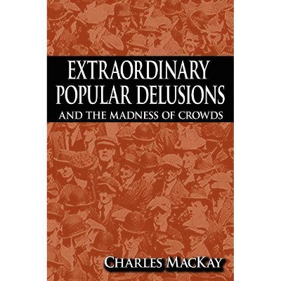 Extraordinary Popular Delusions and the Madness of Crowds - by  Charles MacKay (Hardcover)