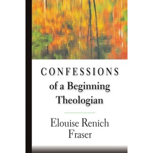 Confessions of a Beginning Theologian - by  Elouise Renich Fraser (Paperback) - 1 of 1