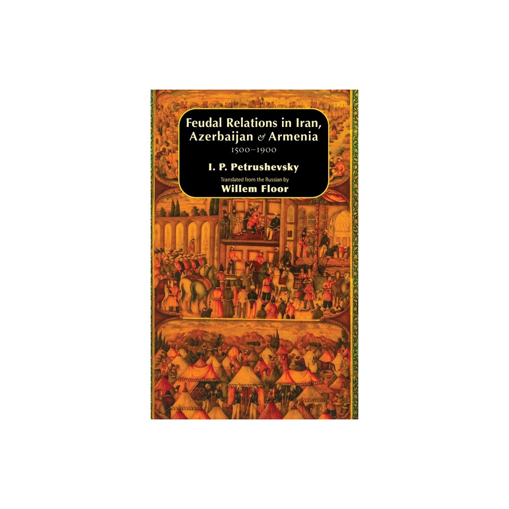 Feudal Relations in Iran, Azerbaijan & Armenia, 1500-1900 - by Ilya P Petrushevsky & Willem M Floor (Hardcover)