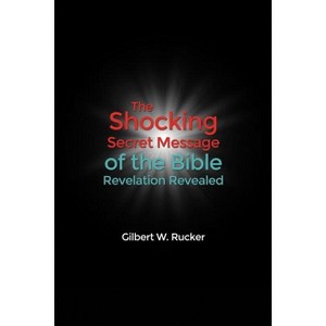 The Shocking Secret Message of the Bible Revelation Revealed - by  Gilbert W Rucker (Paperback) - 1 of 1