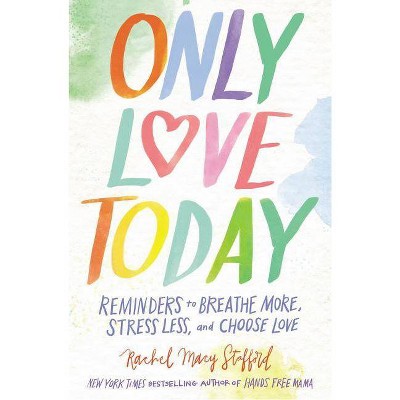 Only Love Today : Reminders to Breathe More, Stress Less, and Choose Love (Hardcover) (Rachel Macy - by Rachel Macy Stafford