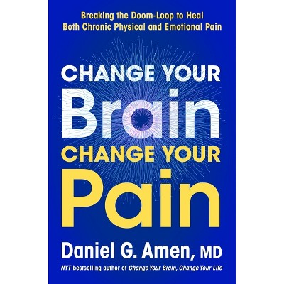 Change Your Brain, Change Your Pain - by  Daniel G Amen (Hardcover)