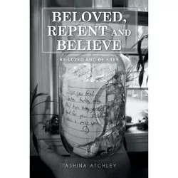 Beloved, Repent and Believe - by  Tashina Atchley (Paperback)