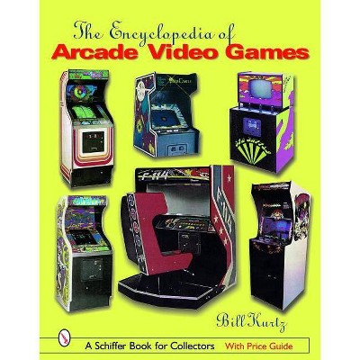 The Encyclopedia of Arcade Video Games - (Schiffer Book for Collectors) by  Bill Kurtz (Hardcover)