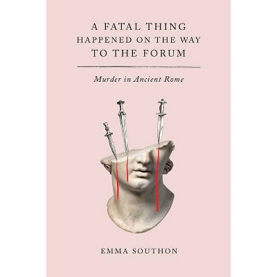 A Fatal Thing Happened on the Way to the Forum - by  Emma Southon (Hardcover)