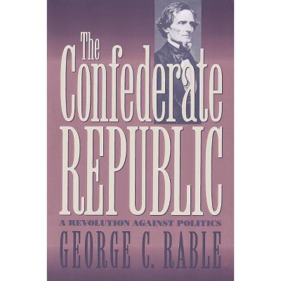 The Confederate Republic - (Civil War America) by  George C Rable (Paperback)